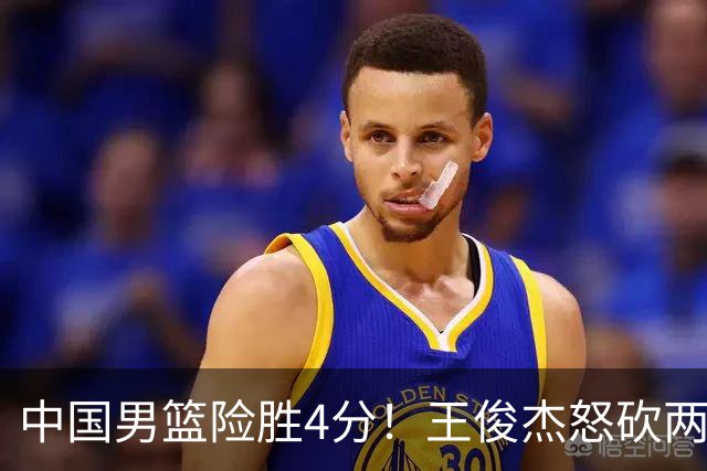 中国男篮险胜4分！王俊杰怒砍两双，拯救球队！