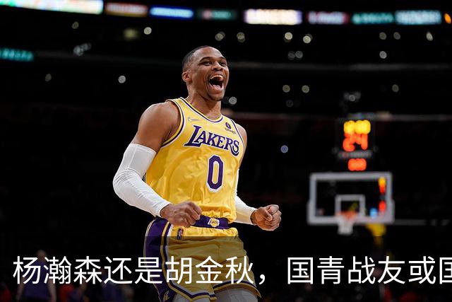 杨瀚森还是胡金秋，国青战友或国家队大哥，谁更适合搭档王俊杰？
