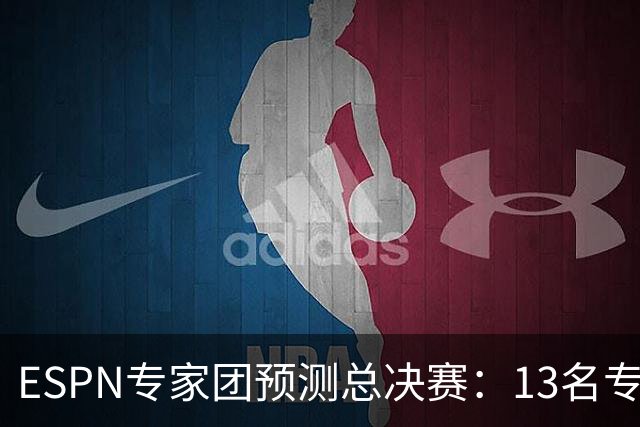 ESPN专家团预测总决赛：13名专家中有10人都看好马刺夺冠